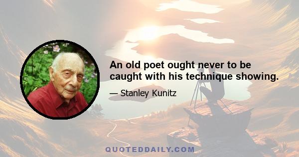 An old poet ought never to be caught with his technique showing.