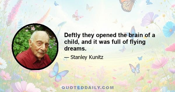 Deftly they opened the brain of a child, and it was full of flying dreams.