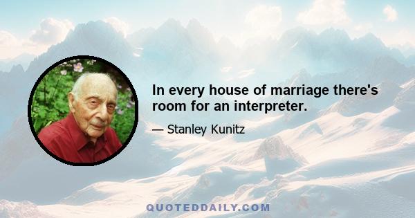 In every house of marriage there's room for an interpreter.