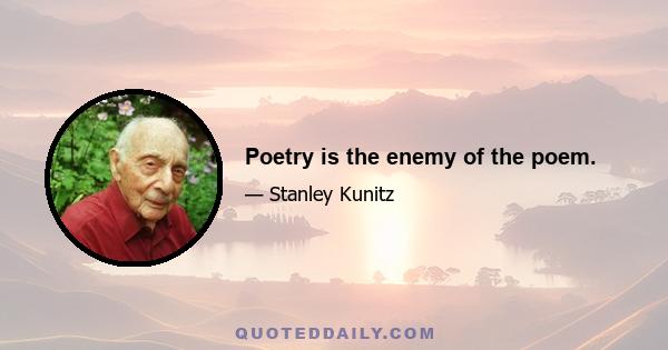 Poetry is the enemy of the poem.