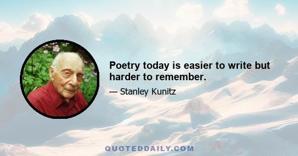 Poetry today is easier to write but harder to remember.