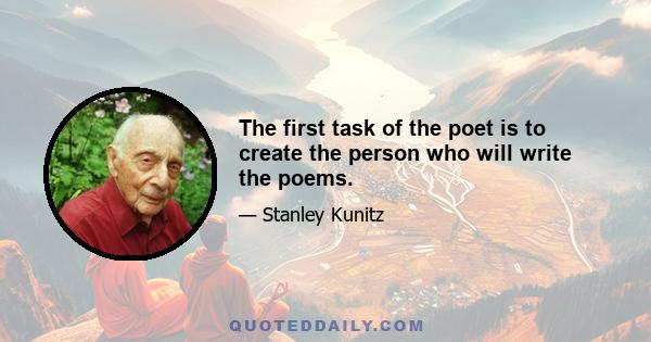 The first task of the poet is to create the person who will write the poems.