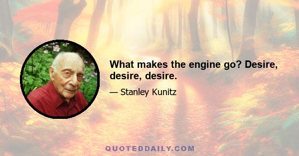 What makes the engine go? Desire, desire, desire.