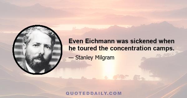 Even Eichmann was sickened when he toured the concentration camps.