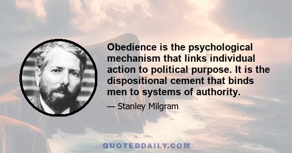 Obedience is the psychological mechanism that links individual action to political purpose. It is the dispositional cement that binds men to systems of authority.