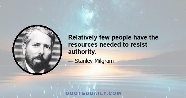 Relatively few people have the resources needed to resist authority.