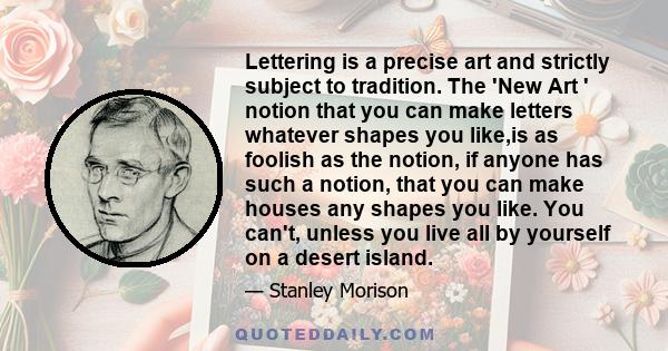 Lettering is a precise art and strictly subject to tradition. The 'New Art ' notion that you can make letters whatever shapes you like,is as foolish as the notion, if anyone has such a notion, that you can make houses