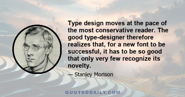 Type design moves at the pace of the most conservative reader. The good type-designer therefore realizes that, for a new font to be successful, it has to be so good that only very few recognize its novelty.