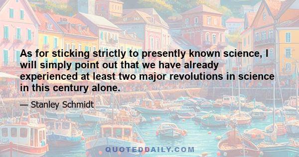 As for sticking strictly to presently known science, I will simply point out that we have already experienced at least two major revolutions in science in this century alone.