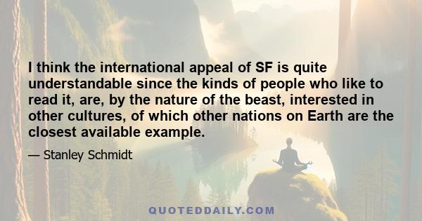 I think the international appeal of SF is quite understandable since the kinds of people who like to read it, are, by the nature of the beast, interested in other cultures, of which other nations on Earth are the