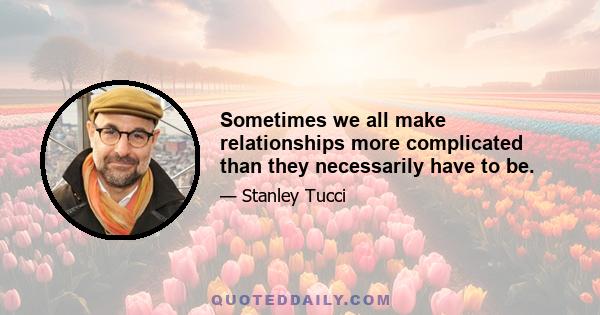 Sometimes we all make relationships more complicated than they necessarily have to be.