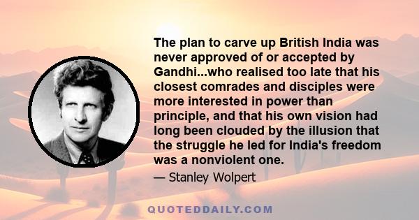 The plan to carve up British India was never approved of or accepted by Gandhi...who realised too late that his closest comrades and disciples were more interested in power than principle, and that his own vision had