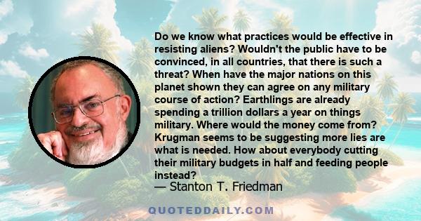 Do we know what practices would be effective in resisting aliens? Wouldn't the public have to be convinced, in all countries, that there is such a threat? When have the major nations on this planet shown they can agree