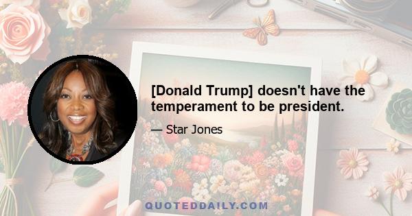 [Donald Trump] doesn't have the temperament to be president.