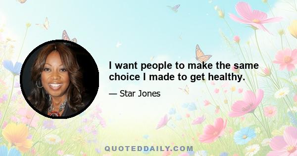 I want people to make the same choice I made to get healthy.