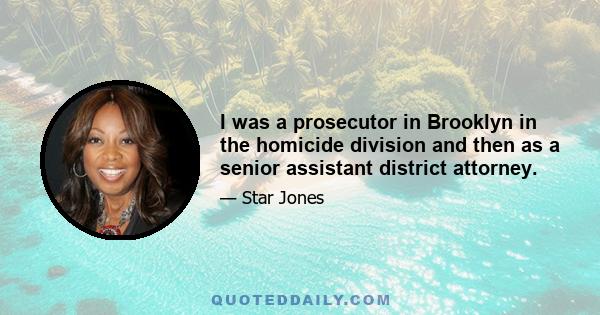 I was a prosecutor in Brooklyn in the homicide division and then as a senior assistant district attorney.