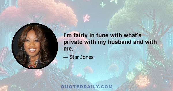 I'm fairly in tune with what's private with my husband and with me.