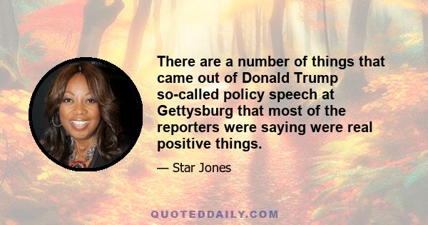 There are a number of things that came out of Donald Trump so-called policy speech at Gettysburg that most of the reporters were saying were real positive things.