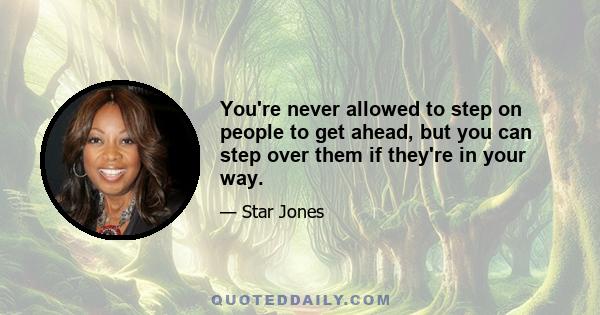 You're never allowed to step on people to get ahead, but you can step over them if they're in your way.