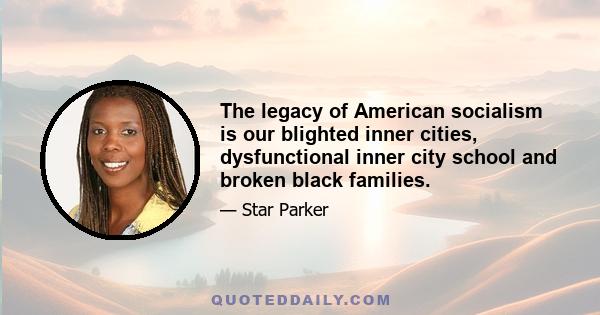 The legacy of American socialism is our blighted inner cities, dysfunctional inner city school and broken black families.