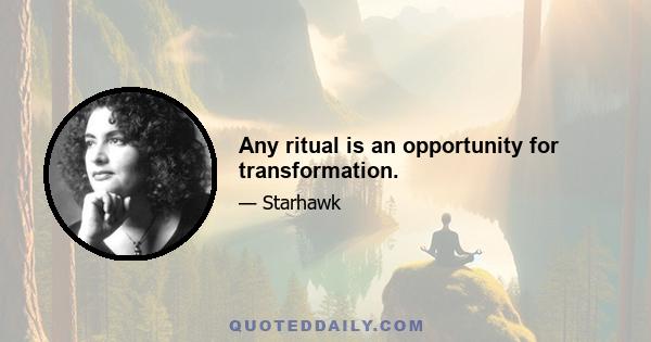 Any ritual is an opportunity for transformation.