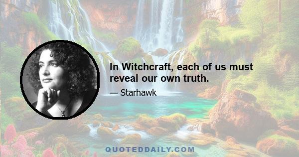 In Witchcraft, each of us must reveal our own truth.