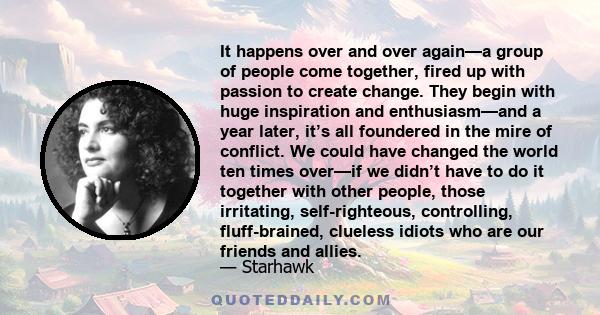 It happens over and over again—a group of people come together, fired up with passion to create change. They begin with huge inspiration and enthusiasm—and a year later, it’s all foundered in the mire of conflict. We