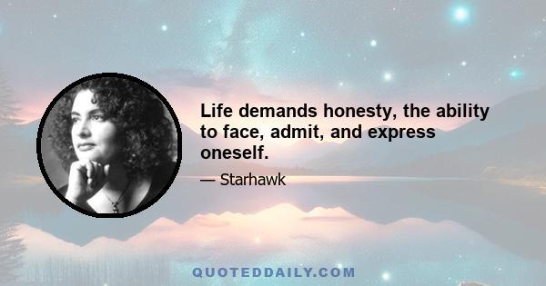 Life demands honesty, the ability to face, admit, and express oneself.