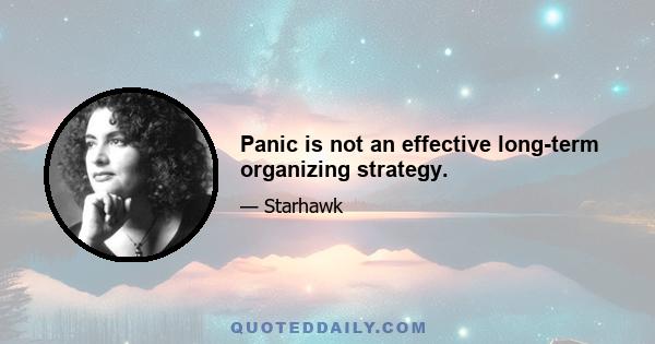 Panic is not an effective long-term organizing strategy.