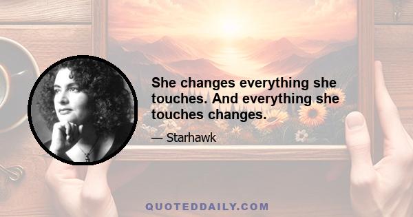 She changes everything she touches. And everything she touches changes.