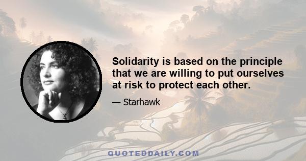 Solidarity is based on the principle that we are willing to put ourselves at risk to protect each other.