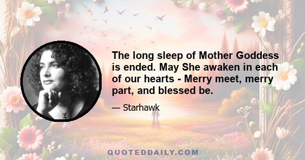 The long sleep of Mother Goddess is ended. May She awaken in each of our hearts - Merry meet, merry part, and blessed be.