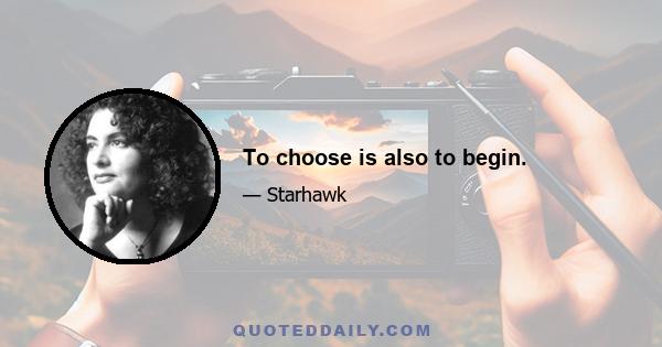 To choose is also to begin.