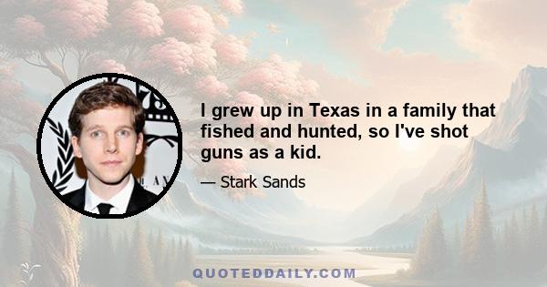 I grew up in Texas in a family that fished and hunted, so I've shot guns as a kid.