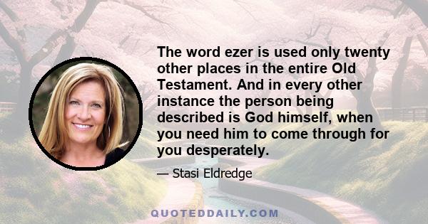 The word ezer is used only twenty other places in the entire Old Testament. And in every other instance the person being described is God himself, when you need him to come through for you desperately.