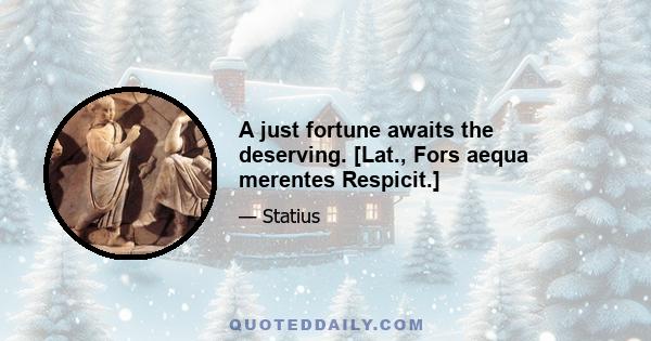 A just fortune awaits the deserving. [Lat., Fors aequa merentes Respicit.]