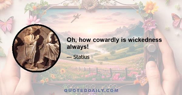 Oh, how cowardly is wickedness always!