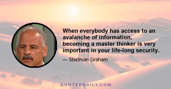 When everybody has access to an avalanche of information, becoming a master thinker is very important in your life-long security.