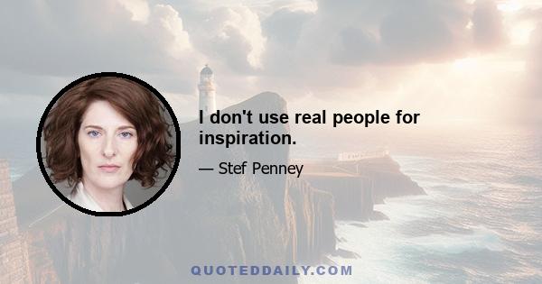 I don't use real people for inspiration.