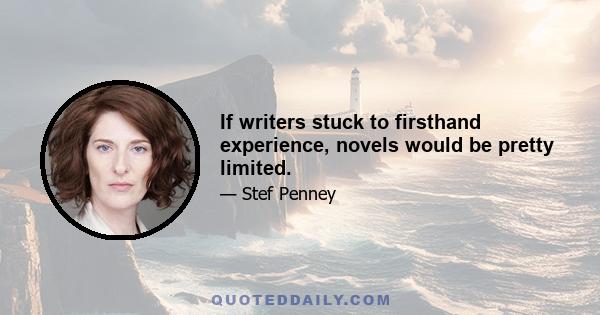 If writers stuck to firsthand experience, novels would be pretty limited.