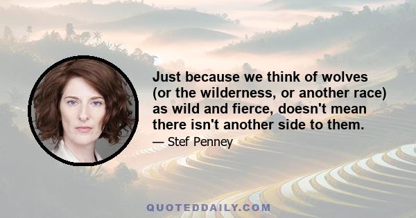 Just because we think of wolves (or the wilderness, or another race) as wild and fierce, doesn't mean there isn't another side to them.