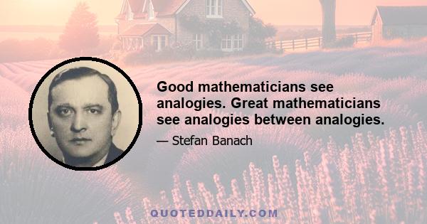 Good mathematicians see analogies. Great mathematicians see analogies between analogies.