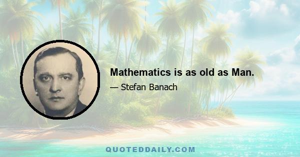 Mathematics is as old as Man.