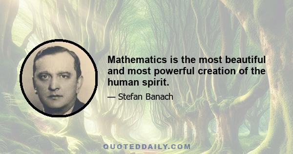 Mathematics is the most beautiful and most powerful creation of the human spirit.