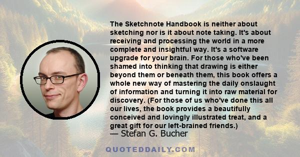 The Sketchnote Handbook is neither about sketching nor is it about note taking. It's about receiving and processing the world in a more complete and insightful way. It's a software upgrade for your brain. For those