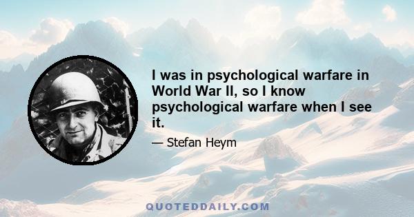 I was in psychological warfare in World War II, so I know psychological warfare when I see it.