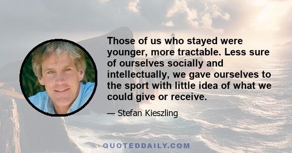 Those of us who stayed were younger, more tractable. Less sure of ourselves socially and intellectually, we gave ourselves to the sport with little idea of what we could give or receive.