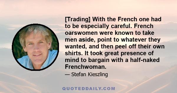 [Trading] With the French one had to be especially careful. French oarswomen were known to take men aside, point to whatever they wanted, and then peel off their own shirts. It took great presence of mind to bargain