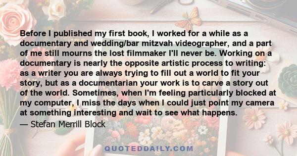 Before I published my first book, I worked for a while as a documentary and wedding/bar mitzvah videographer, and a part of me still mourns the lost filmmaker I'll never be. Working on a documentary is nearly the