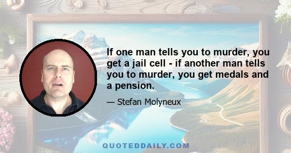 If one man tells you to murder, you get a jail cell - if another man tells you to murder, you get medals and a pension.